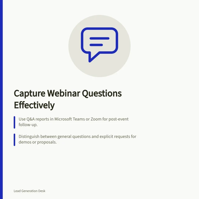Capture Webinar Questions Effectively: Use Q&A reports in Microsoft Teams or Zoom for post-event follow-up.; Distinguish between general questions and explicit requests for demos or proposals.; Follow Australian Privacy Principles when collecting attendee personal info. Capturing attendee questions for qualification