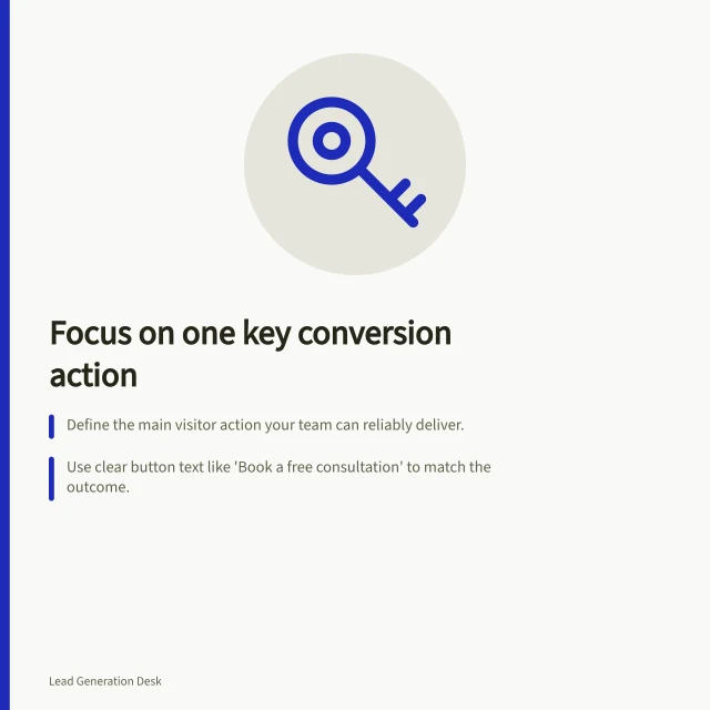 Focus on one key conversion action: Define the main visitor action your team can reliably deliver.; Use clear button text like 'Book a free consultation' to match the outcome.; Track completed actions, not just clicks, for accurate performance measurement. Choosing one primary conversion action