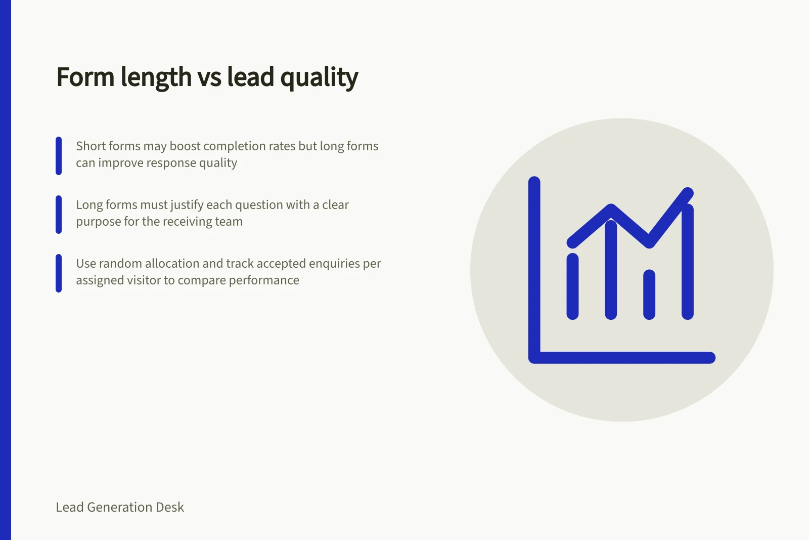 Form length vs lead quality: Short forms may boost completion rates but long forms can improve response quality; Long forms must justify each question with a clear purpose for the receiving team; Use random allocation and track accepted enquiries per assigned visitor to compare performance