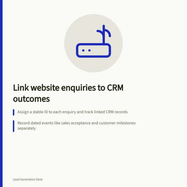 Link website enquiries to CRM outcomes: Assign a stable ID to each enquiry and track linked CRM records; Record dated events like sales acceptance and customer milestones separately; Use enquiry ID as the key to maintain traceable links in CRM. Connecting website enquiries with CRM outcomes