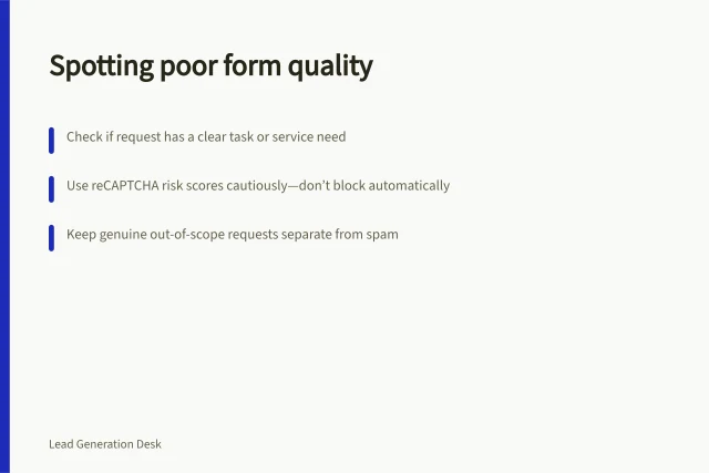 Spotting poor form quality: Check if request has a clear task or service need; Use reCAPTCHA risk scores cautiously—don’t block automatically; Keep genuine out-of-scope requests separate from spam. Identifying low-quality form submissions