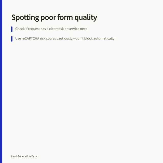 Spotting poor form quality: Check if request has a clear task or service need; Use reCAPTCHA risk scores cautiously—don’t block automatically; Keep genuine out-of-scope requests separate from spam. Identifying low-quality form submissions