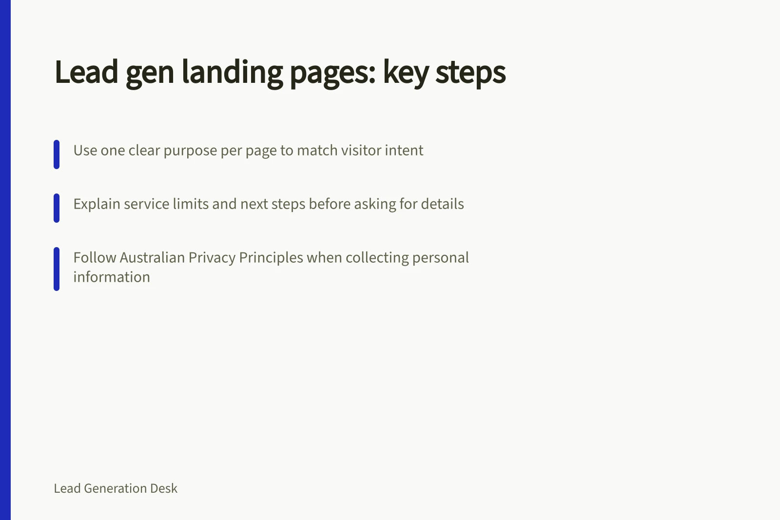 Lead gen landing pages: key steps: Use one clear purpose per page to match visitor intent; Explain service limits and next steps before asking for details; Follow Australian Privacy Principles when collecting personal information