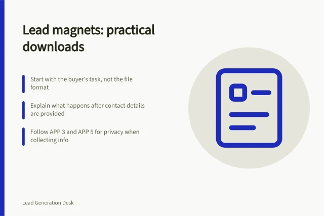 Lead magnets: practical downloads: Start with the buyer's task, not the file format; Explain what happens after contact details are provided; Follow APP 3 and APP 5 for privacy when collecting info. Lead magnets and useful downloads