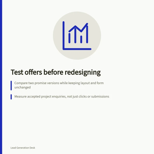 Test offers before redesigning: Compare two promise versions while keeping layout and form unchanged; Measure accepted project enquiries, not just clicks or submissions; Review request content to ensure it matches what the team can deliver. Testing an offer before changing page design