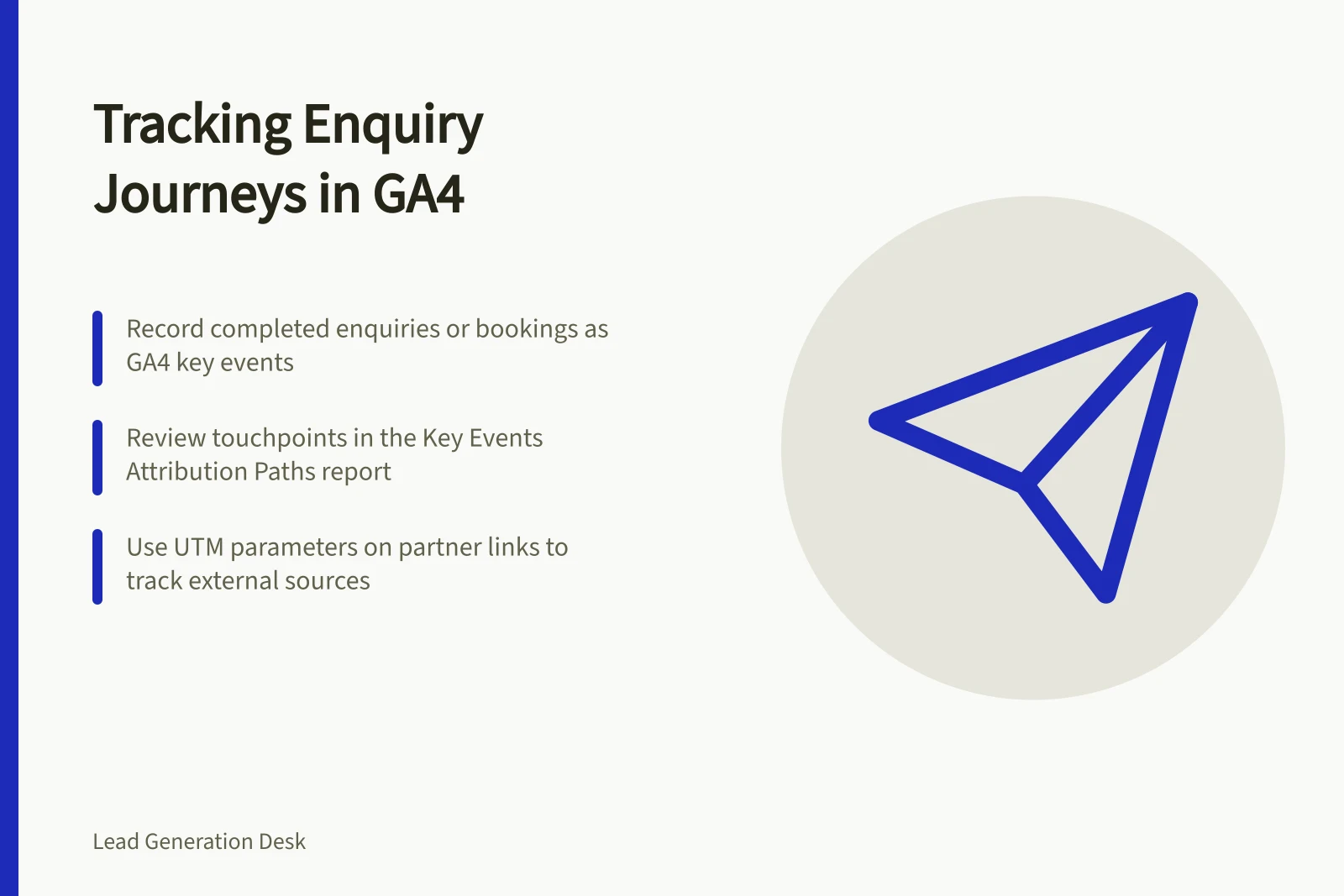 Tracking Enquiry Journeys in GA4: Record completed enquiries or bookings as GA4 key events; Review touchpoints in the Key Events Attribution Paths report; Use UTM parameters on partner links to track external sources