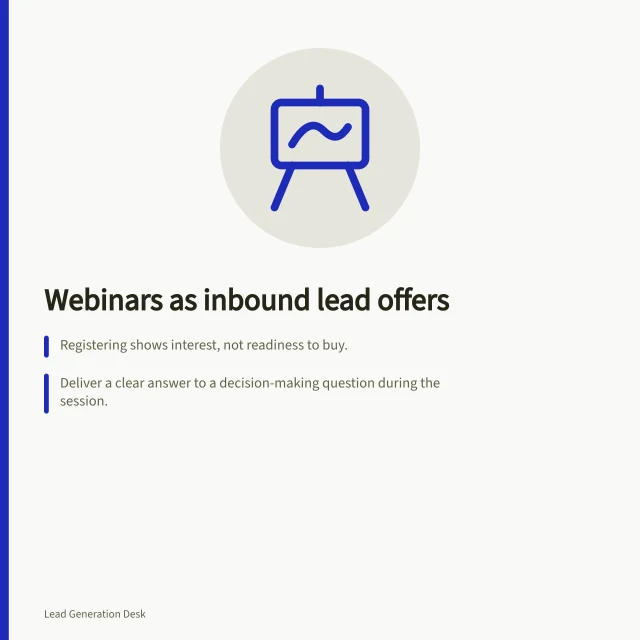 Webinars as inbound lead offers: Registering shows interest, not readiness to buy.; Deliver a clear answer to a decision-making question during the session.; Follow up with tailored next steps based on attendee intent. Webinars as inbound lead offers